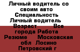 Личный водитель со своим авто › Специальность ­ Личный водитель  › Возраст ­ 36 - Все города Работа » Резюме   . Московская обл.,Лосино-Петровский г.